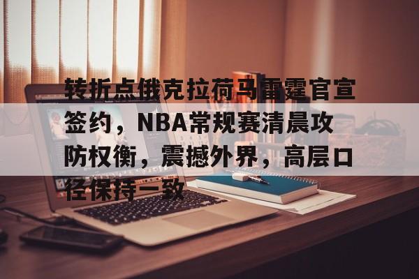 Kaiyun 开云-包含转折点俄克拉荷马雷霆官宣签约，NBA常规赛清晨攻防权衡，震撼外界，高层口径保持一致的词条