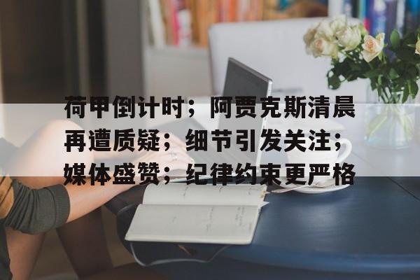 爱游戏-关于荷甲倒计时；阿贾克斯清晨再遭质疑；细节引发关注；媒体盛赞；纪律约束更严格的信息